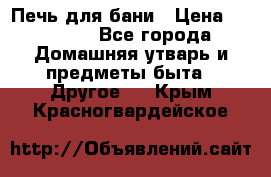 Печь для бани › Цена ­ 15 000 - Все города Домашняя утварь и предметы быта » Другое   . Крым,Красногвардейское